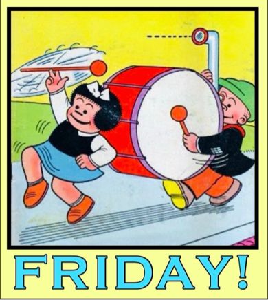 NANCY IS TWIRLING A BATON WHILE MARCHING DOWN THE STREET 
SLUGGO IS RIGHT BEHIND NANCY CARRYING AND BEATING A LARGE BASS DRUM, HE IS USING A PERISCOPE SO HE CAN SEE WHERE HE IS GOING 

IT’S FINALLY FRIDAY!