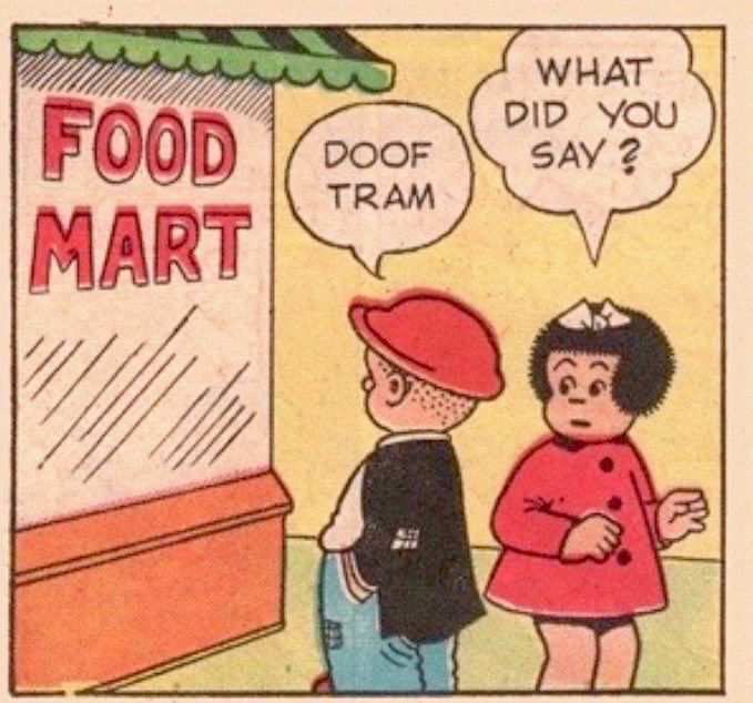 FOOD MART

DOOF TRAM

WHAT DID YOU SAY? 