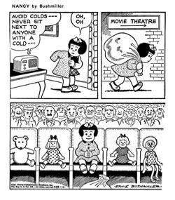 NANCY BY ERNIE BUSHMILLER 

RADIO ANNOUNCER - AVOID COLDS- - -
NEVER SOT NEXT TO ANYONE WITH A COLD- - - 

OH,OH

SIGN ON BUILDING - MOVIE THEATER
