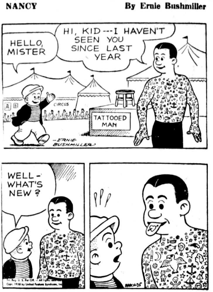 NANCY BY ERNIE BUSHMILLER 

HELLO, MISTER

HI, KID --I HAVEN'T SEEN YOU SINCE LAST YEAR

SIGN ON PLATFORM- TATTOOED MAN

WELL - WHAT'S NEW?

( THE TATTOOED MAN HAS A HEART AND ARROW TATTOO ON HIS TONGUE)