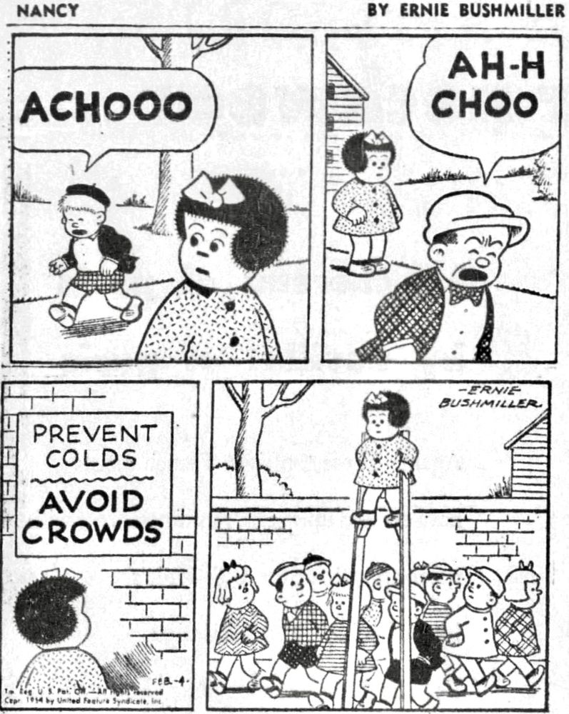 NANCY BY ERNIE BUSHMILLER 

ACHOO 

AH-H
CHOO

SIGN ON
WALL-
PREVENT 
COLDS
—————
AVOID 
CROWDS

( NANCY IS USING STILTS TO KEEP A SAFE DISTANCE FROM EVERYONE)