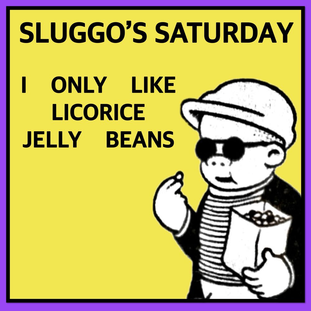 SLUGGO'S SATURDAY 

I ONLY LIKE
LICORICE
JELLY
BEANS