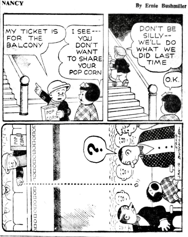 NANCY BY ERNIE BUSHMILLER 

MY TICKET IS FOR THE BALCONY

I SEE---YOU DON'T WANT TO SHARE
YOUR POP CORN

DON'T BE SILLY --WE'LL DO WHAT WE DID LAST TIME

О. K.