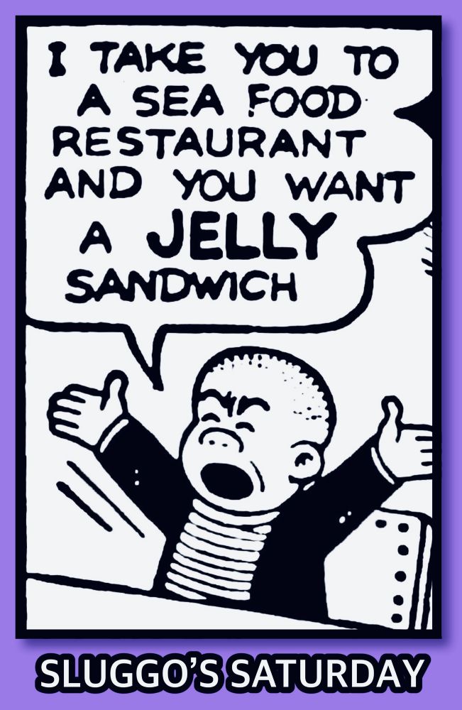 I TAKE YOU TO A SEA FOOD RESTAURANT AND YOU WANT A JELLY SANDWICH

