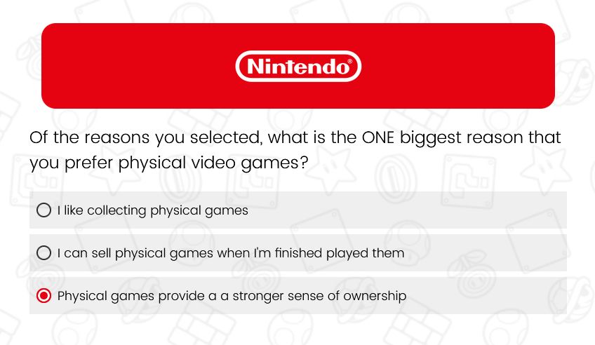 Nintendo Survey Response of the question "Of the reasons you selected, what is the ONE biggest reason that you prefer physical video games?"

The answer selected is "Physical games provide a a stronger sense of ownership"