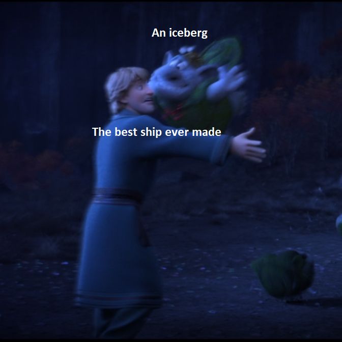 Kristoff, arms outstretched, as a troll leaps into his arms, crushing his (Kristoff's) face.

Kristoff: The best ship ever made
Troll: An iceberg