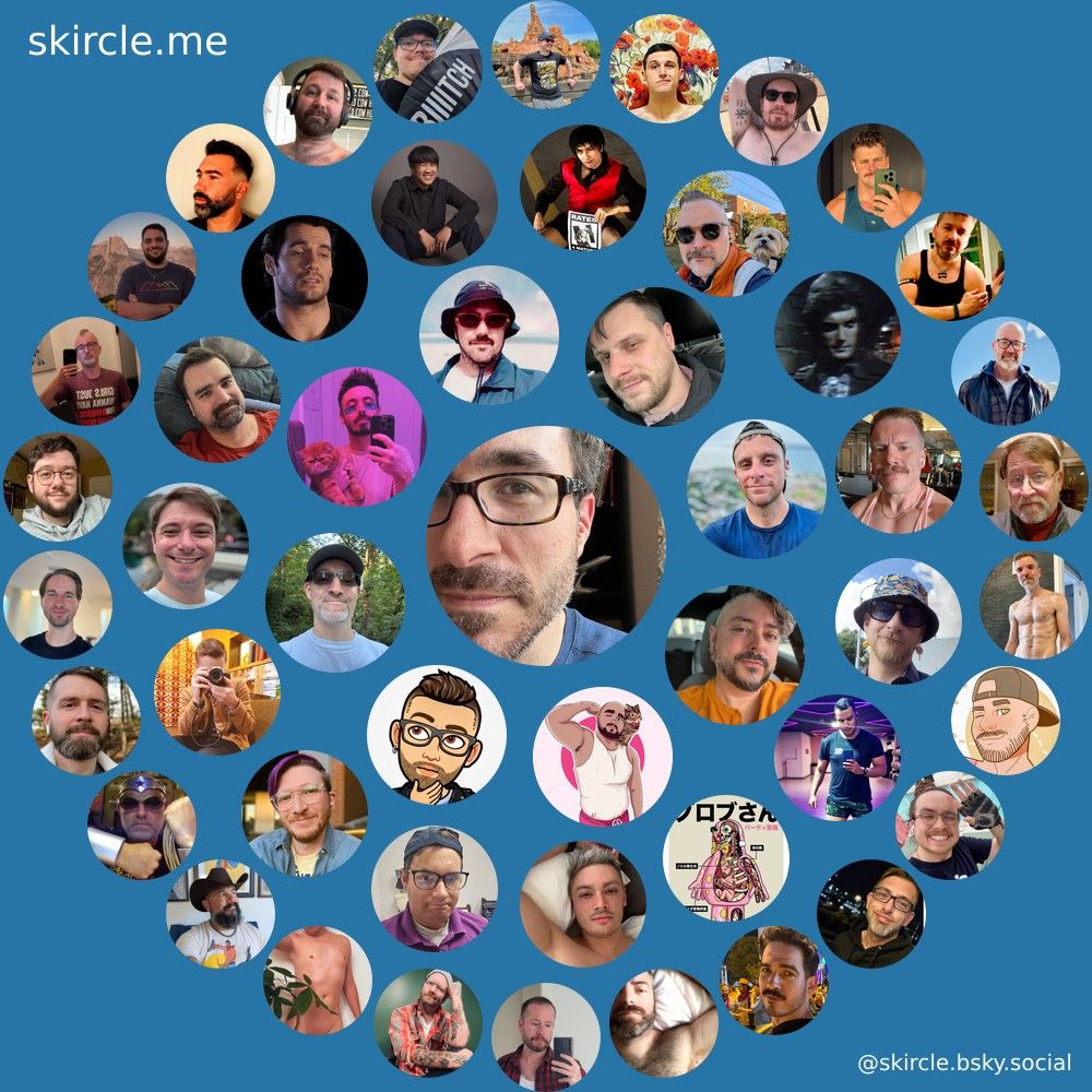 @adamcr.bsky.social's  skircle

Inner Circle:
@sonicalligator.bsky.social
@queer.cool
@thatbearlifts.bsky.social
@3anx721.bsky.social
@bionicslingshot.bsky.social
@thewafflestomper.bsky.social
@jokerpajamas.top
@lukeacl.com

Middle Circle:
@ianmnoone.bsky.social
@xrmx.bsky.social
@fuzzerhop.bsky.social
@spiff.bsky.social
@dirediredocks.bsky.social
@nerdyqueer.bsky.social
@streamofron.bsky.social
@jbw.bsky.social
@bltxheal.bsky.social
@tampire.bsky.social
@vampyrromance.bsky.social
@jthom.tech
@dewbert.social
@kornelmdesign.bsky.social
@gusquirino.bsky.social

Outer Circle:
@ajhood.bsky.social
@feralstreeep.bsky.social
@nkdcali.bsky.social
@motoridersd.pug.ninja
@capta1nw0nd3r.bsky.social
@benjimnn.bsky.social
@markgaybakes.bsky.social
@johnjohn.bsky.social
@kenjimallon.bsky.social
@onwardandupward.bsky.social
@gaybitterskeets.bsky.social
@ottersf.bsky.social
@jedivibes.bsky.social
@jakefozio.dissky.com
@asymetricalhomo.bsky.social
@michaeldrummey.bsky.social
@mattsego.bsky.social
@lemonboy-dc.bsky.social
@goesbyjoey.bsky.social
@spark.fit
@warnercrocker.bsky.social
@philboafterdark.bsky.social
@nachochip.bsky.social
@zig.computer
@tbarfield86.bsky.social
@danielmugg.bsky.social