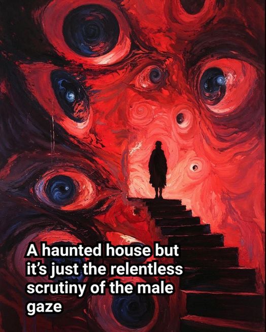 A spooky image of a figure walking down a staircase and the walls and ceiling have large eyes all over them. The copy reads in white text, "A haunted house but it’s just the relentless scrutiny of the male gaze"