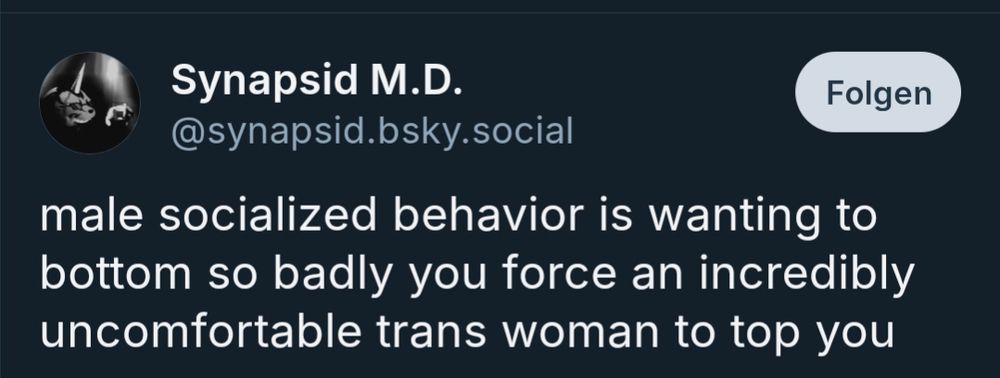 Bsky post: "male socialized behavior is wanting to bottom so badly you force an incredibly uncomfortable trans woman to top you"