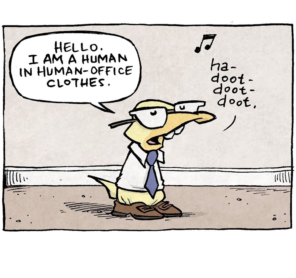 PANEL 1: ARTHUR, a yellow duck who normally does not wear clothes, stands on a bland background wearing a collared shirt, a blue tie, horn-rimmed glasses, and brown dress shoes.
ARTHUR: Hello. I am a huma in human-office clothes. [music note] ha-doot-doot-doot.

PANEL 2: ARTHUR continues, taking a step in shoes that clearly aren’t made for his feet.
ARTHUR: I have a little tie, and little leather shoes, to look like a pro-fessional human. ha-doot-doot-doot.

PANEL 3: Close up on ARTHUR.
ARTHUR: This is to hide the fact that i may LOOK liek an adult, but I’m still sixteen emotionally. [music notes] ha-doot-doot-doot.

PANEL 4: GRAMP, an older bald man with a grey mustache steps in to frame holding two ice cream cones, one strawberry, one mint chocolate chip.
GRAMP: I mean, YOU’RE NOT WRONG.
ARTHUR: When I am home, I wear “the sweats” [music note] ha-doot-doot-doot.

———
Want 5,000 more comics like this? Join us at Patreon.com/sheldoncomics for the *FULL* Sheldon archives, art giveaways, fun community, and more! Sheldon Comics copyright Dave Kellett. Colors by Beth Reidmiller
