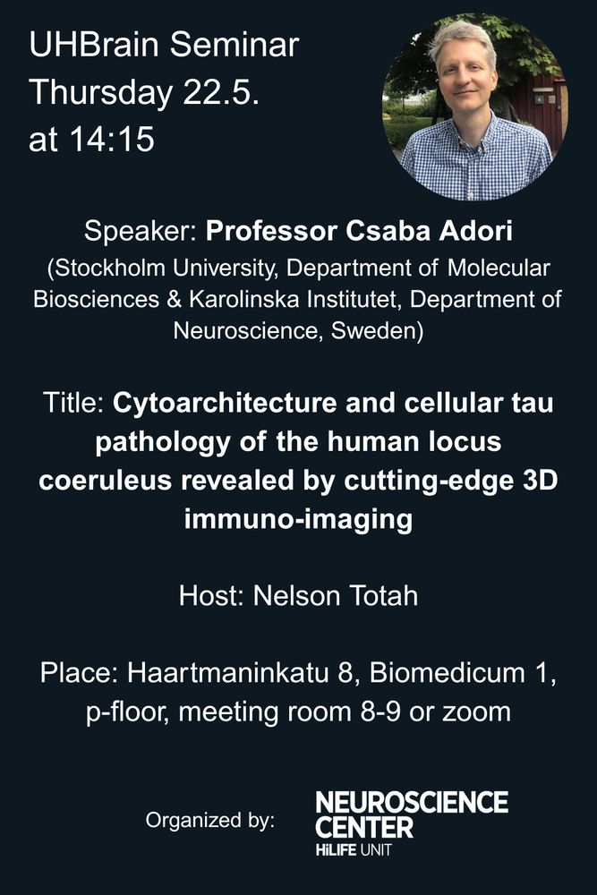 UHBrain Seminar
Thursday 22.5. 
at 14:15

Speaker: Professor Csaba Adori
(Stockholm University, Department of Molecular Biosciences & Karolinska Institutet, Department of Neuroscience, Sweden)

Title: Cytoarchitecture and cellular tau pathology of the human locus coeruleus revealed by cutting-edge 3D immuno-imaging

Host: Nelson Totah

Place: Haartmaninkatu 8, Biomedicum 1, p-floor, meeting room 8-9 or zoom