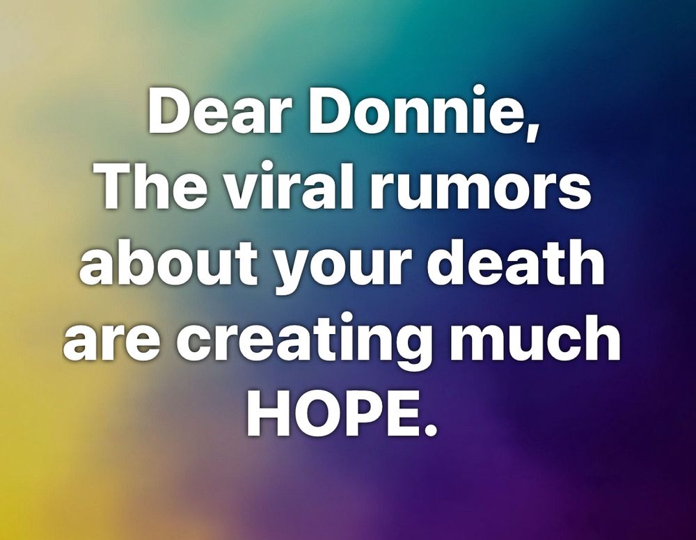 Rumors of your death are creating hope