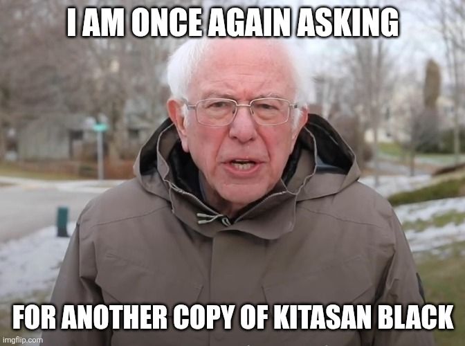 Bernie once again asking for another copy of Kitasan Black so his horsegirl waifu can go vroom vroom