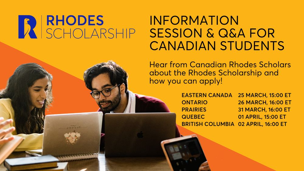 2 scholars looking at a laptop. Text reads: Information Session & Q&A for Canadian Students. Hear from Canadian Rhodes Scholars about the Rhodes Scholarship and how you can apply! 
Eastern Canada 25 March, 15:00 ET
Ontario 26 March, 16:00 ET
Prairies 31 MARCH, 16:00 ET
Quebec 01 April, 15:00 ET
British Columbia 02 April, 16:00 ET