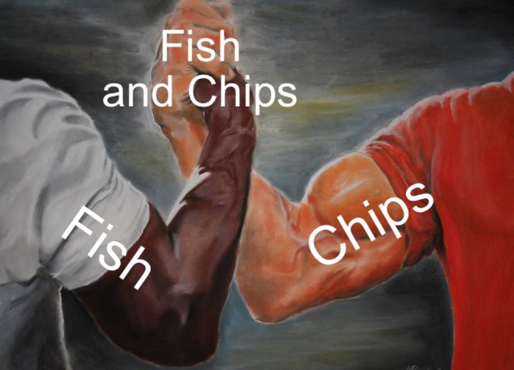 A meme image of two hands clasped to signify union and teamwork. One hand says ‘fish’ and one says ‘chips’ and together they say ‘fish and chips’
