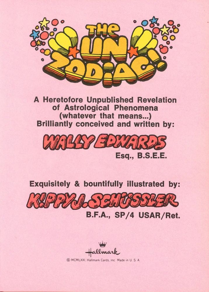 A Heretofore Unpublished Revelation of Astrological Phenomena (whatever that means...)
Brilliantly conceived and written by:
WALLY EDWARDS
Esq., B.S.E.E.
Exquisitely & bountifully illustrated by:
K!ppy J Schüssler 
B.F.A., SP/4 USAR/Ret.
Hallmark
