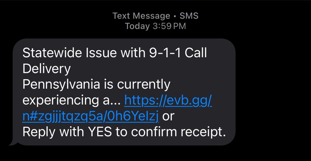 Screenshot of a text message which reads: “Statewide Issue with 9-1-1 Call Delivery
Pennsylvania is currently experiencing a... https://evb.gg/n#zgjjjtqzq5a/0h6YeIzj or
Reply with YES to confirm receipt.”