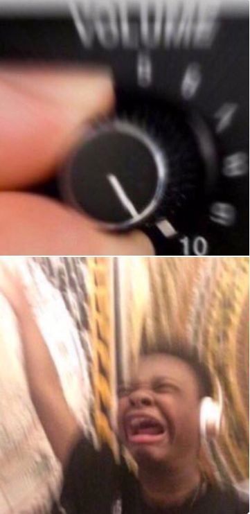 A two part meme. The first panel is a volume dial being turned up to 10. The second panel is a person wearing headphones and scream-cry-singing.
