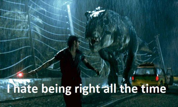 The scene in Jurassic Park with the T Rex running after Ian Malcolm
Text: "I hate being right all the time"