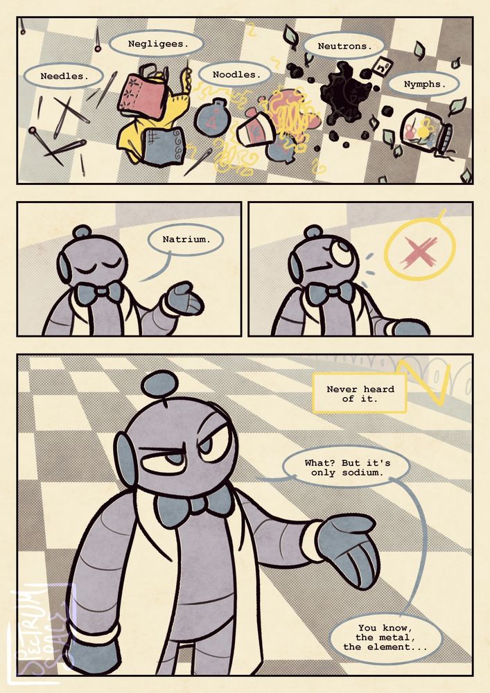 A comic drawn in beige tones on a slightly textured background with offset colors and halftone patterns to give the impression of an old printed work. The style is fairly geometric and simple.

Panel 1: A series of objects scattered on a tile floor, identified by speech bubbles - needles, negligees, noodles, neutrons, nymphs.

Panel 2: The same speaker (Trurl, a gray robot with blue accents wearing a lab coat and bowtie, drawn mostly with rounded shapes) asks for natrium and holds out a hand.

Panel 3: Someone out of sight replies with a big red X, surprising him.

Panel 4: The other party says, "Never heard of it." Trurl clarifies, "What? But it's only sodium. You know, the metal, the element..."