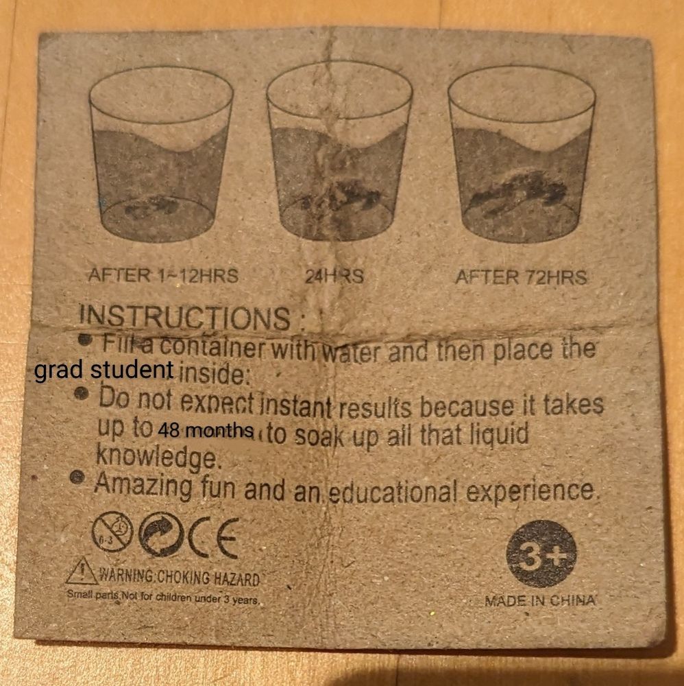 Toy instructions (edited):
Fill a container with water and then place grad student inside
Do not expect instant results because it takes up to 48 months to soak up all that liquid knowledge
Amazing fun and an educational experience