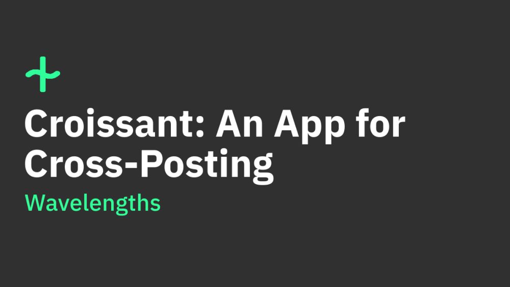 Croissant: An App for Cross-Posting - Wavelengths