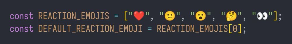 const REACTION_EMOJIS = ["❤️", "😕", "😮", "🤔", "👀"];
const DEFAULT_REACTION_EMOJI = REACTION_EMOJIS[0];