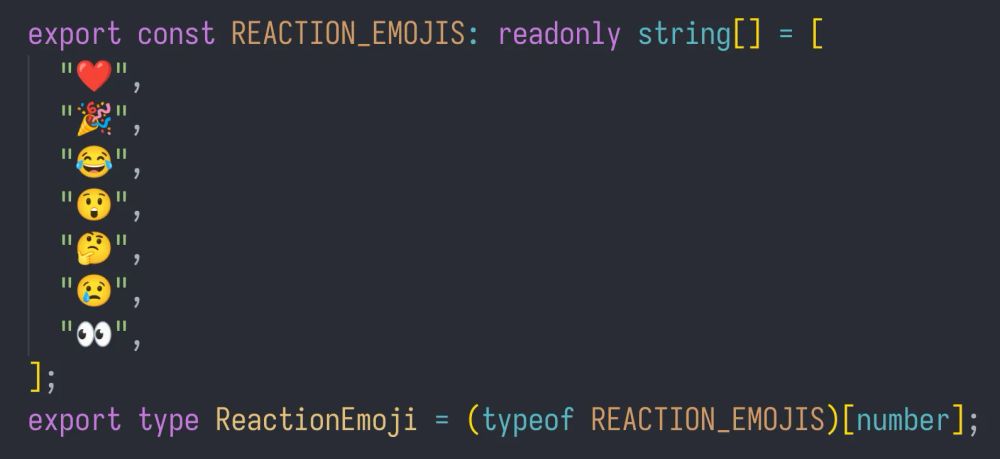 export const REACTION_EMOJIS: readonly string[] = [
  "❤️",
  "🎉",
  "😂",
  "😲",
  "🤔",
  "😢",
  "👀",
];
export type ReactionEmoji = (typeof REACTION_EMOJIS)[number];