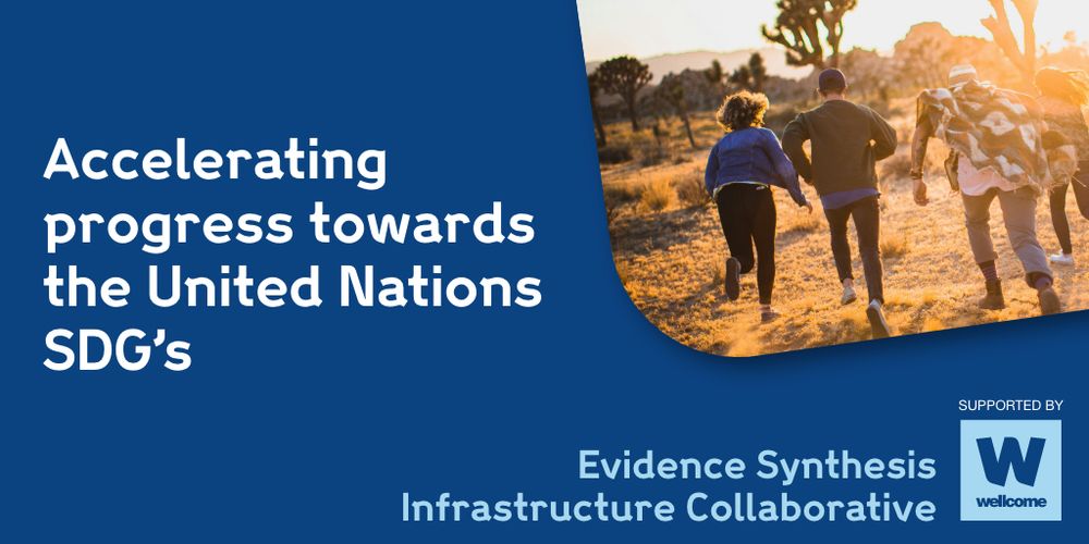 Accelerating progress towards the United Nations SDGs
Evidence Synthesis Infrastructure Collaborative
Supported by Wellcome Trust
