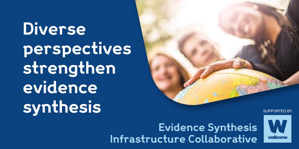 Diverse perspectives strengthen evidence synthesis
Evidence Synthesis Infrastructure Collaborative
Supported by Wellcome Trust
