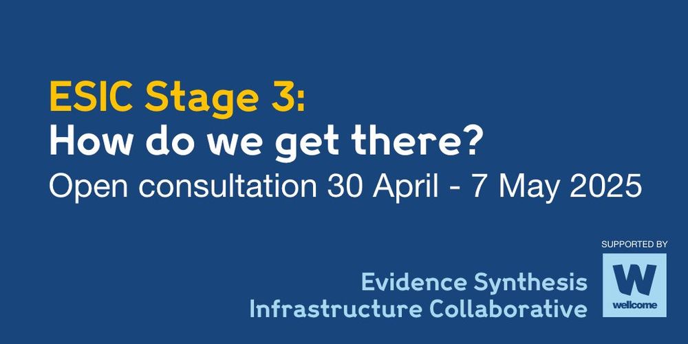 ESIC Stage 3: How do we get there? 
Open consultation 30 April - 7 May 2025
Evidence Synthesis Infrastructure Collaborative
Supported by Wellcome Trust