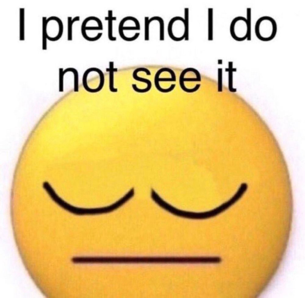A meme that says “I pretend I do not see it” with a picture of a yellow smiley face with closed eyes and a straight line for a mouth.