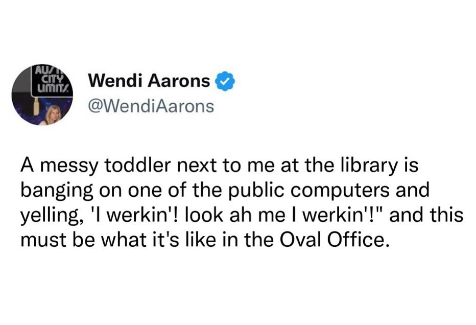 A messy toddler next to me at the library is banging on one of the public computers and yelling, 'I werkin'! look ah me I werkin'!