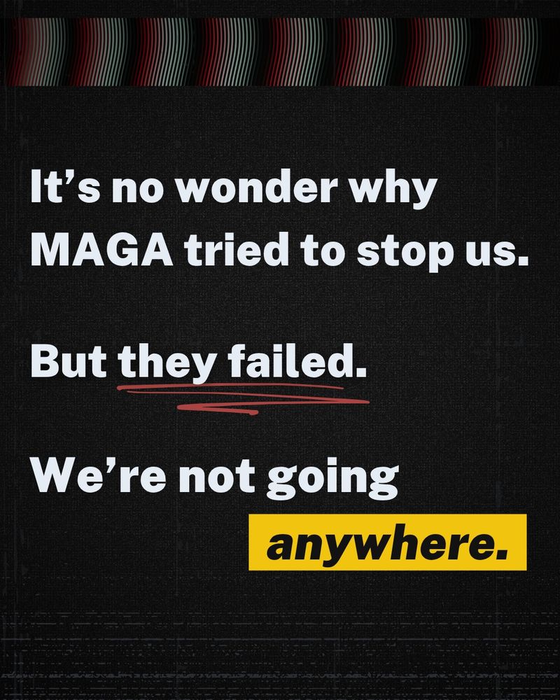 It's no wonder why MAGA tried to stop us. But they failed. We're not going anywhere.