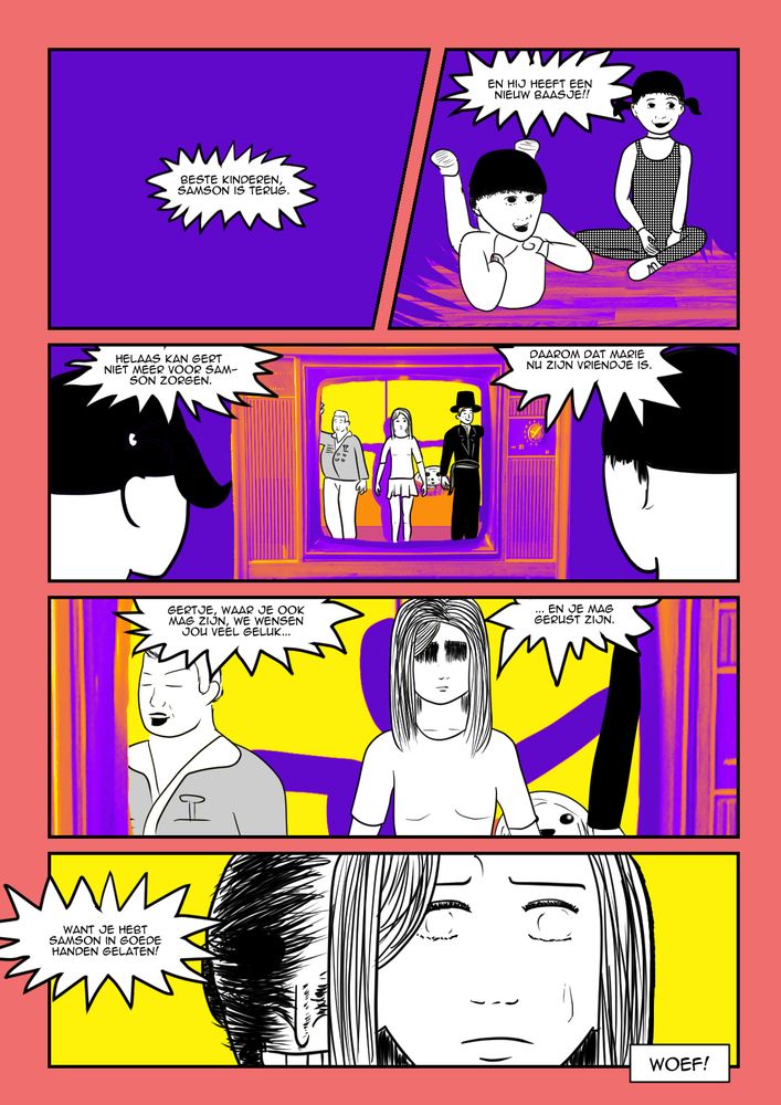 Plaatje 1: Niks
TV: Beste kinderen, Samson is terug.

Plaatje 2: Een plaatje van kinderen die blij zijn dat Samson terug is.
TV: En hij heeft een nieuw baasje!!

Plaatje 3: Een plaatje van de TV waar de kinderen naar kijken. Op het scherm zijn Marie, Albert, de burgemeester en Samson te zien. Achter Marie is een schaduw.
TV: Helaas kan Gert niet meer voor Samson zorgen. Daarom dat Marie 
nu zijn vriendje is.

Plaatje 4: We zoomen in. Marie's ogen zijn niet te zien.
TV: Gertje, waar je ook mag zijn, we wensen jou veel geluk en je mag gerust zijn.

Plaatje 5: Close-up van Marie, met Gert achter haar. Aan de ogen van Marie te zien is zij onder invloed van Gert.
TV: Want je hebt Samson in goede handen gelaten!
Tekstvak: Woef!