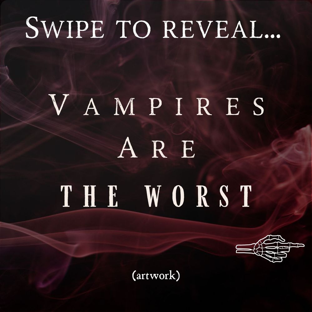 The background is black with thin burgundy and white smoke billowing around.

The text reads:

SWIPE TO REAVEAL

VAMPIRES ARE THE WORST

(artwork)

Above the word "artwork," there is a skeleton hand pointing its first finger to the right.