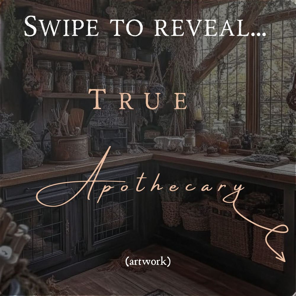 Background image is of an apothecary -- jars on shelves to the left with low hanging flowers, plants, and other greenery. Wide windows and cabinets holding wicker baskets full of other greenery.

Text on the image reads:

SWIPE TO REVEAL...

TRUE 
APOTHECARY

(artwork)

Background image found on either Pinterest or Canva and is being used for creative purposes only