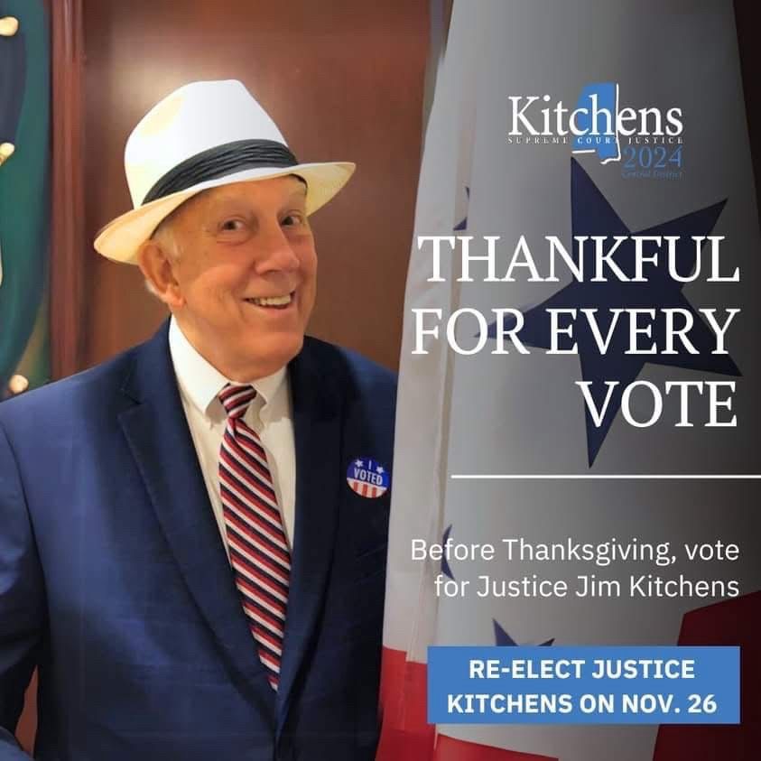Kitchens
2024
THANKFUL FOR EVERY VOTE
Before Thanksgiving, vote for Justice Jim Kitchens
RE-ELECT JUSTICE KITCHENS ON NOV.