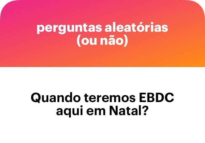 Pergunta anônima: quando teremos EBDC aqui em Natal?