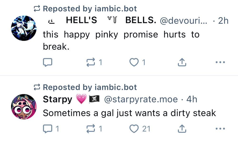 A pair of bleets that were reposted by iambic.bot, with the texts

this happy pinky promise hurts to break.

and

Sometimes a gal just wants a dirty steak