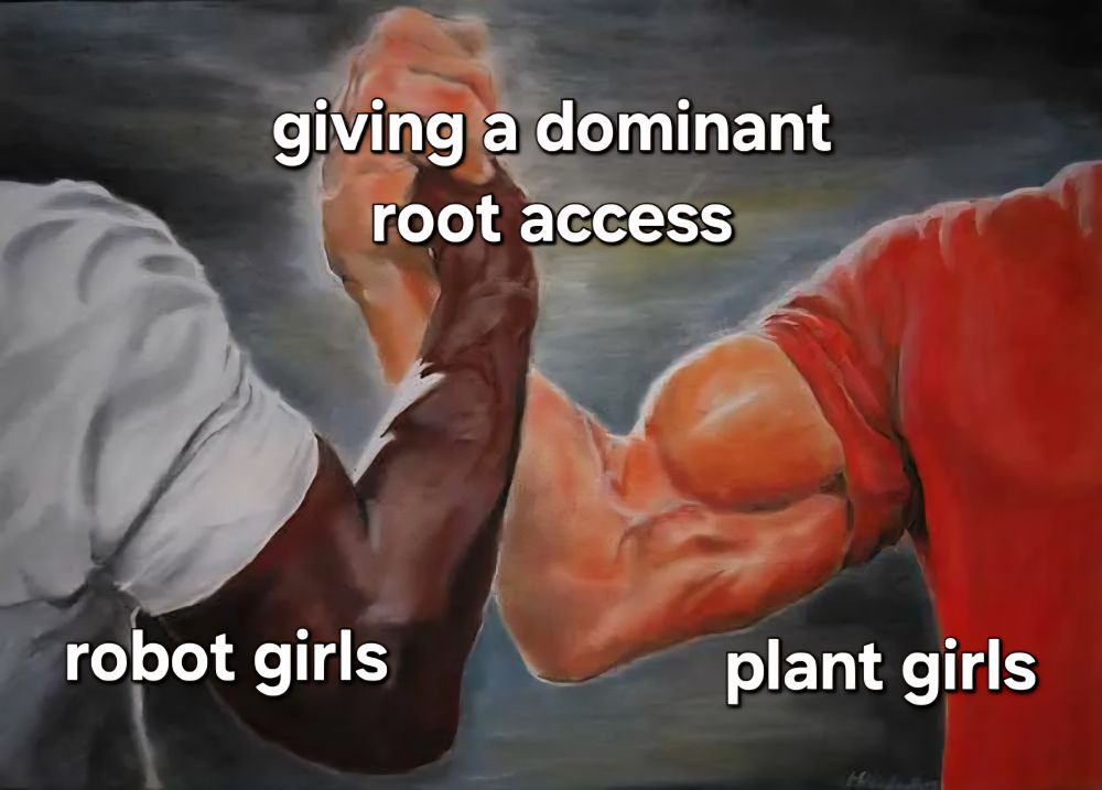 the handshake meme, where one hand is "robot girls" and the other is "plant girls", and where they clasp each other is "giving a dominant root access" 