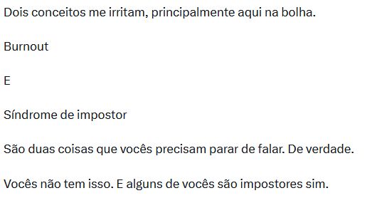 Dois conceitos me irritam, principalmente aqui na bolha.

Burnout 

E

Síndrome de impostor 

São duas coisas que vocês precisam parar de falar. De verdade.

Vocês não tem isso. E alguns de vocês são impostores sim.