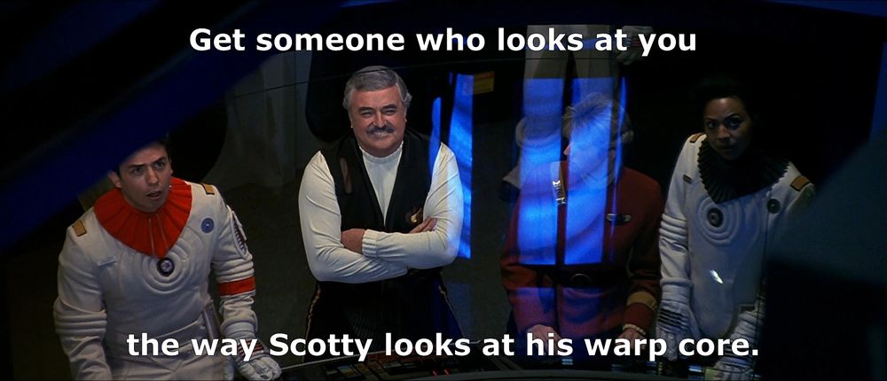 Image: Scotty smiling happily at the Enterprise warp core from Star Trek VI: The Undiscovered Country. Text: Get someone who looks at you the way Scotty looks at his warp core.