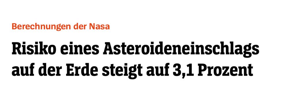 Spiegel Schlagzeile:

Berechnungen der Nasa
Risiko eines Asteroideneinschlags auf der Erde steigt auf 3,1 Prozent