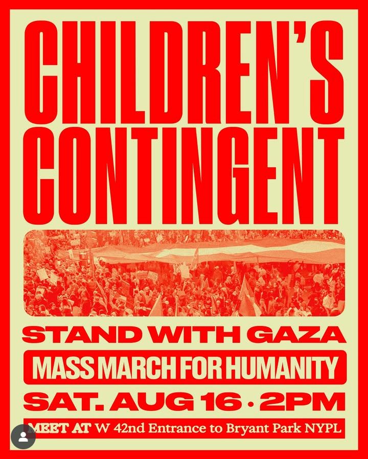 Flier: Children's Continent: Stand with Gaza. Mass March for Humanity. Saturday, August 16, 2pm. Meet at W 42nd St entrance to Bryant Park NYPL.