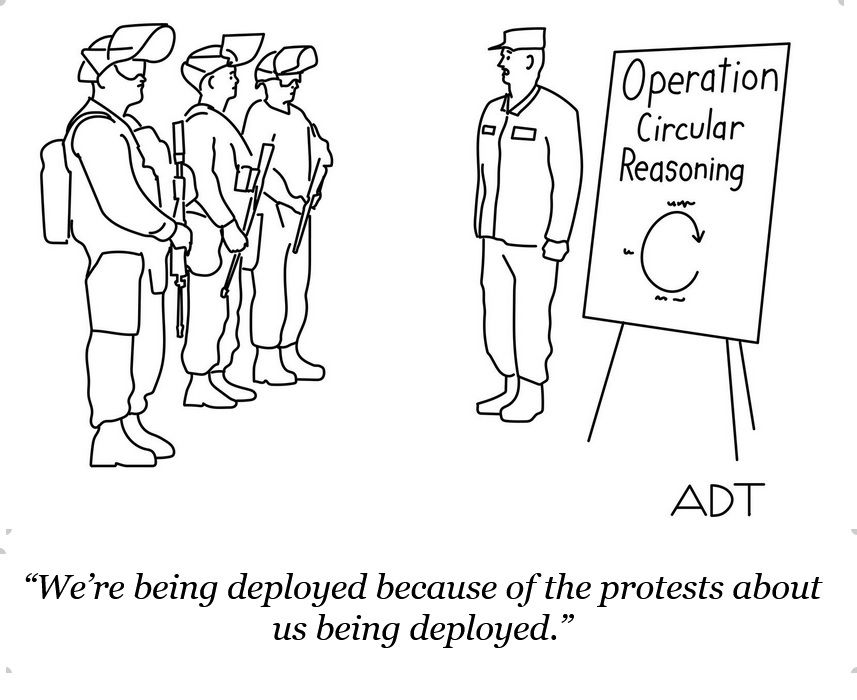 Operation Circular Reasoning.  
"We're being deployed because of the protests about us being deployed."