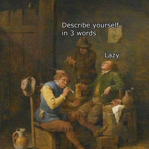 “Describe yourself in three words”

“Lazy”