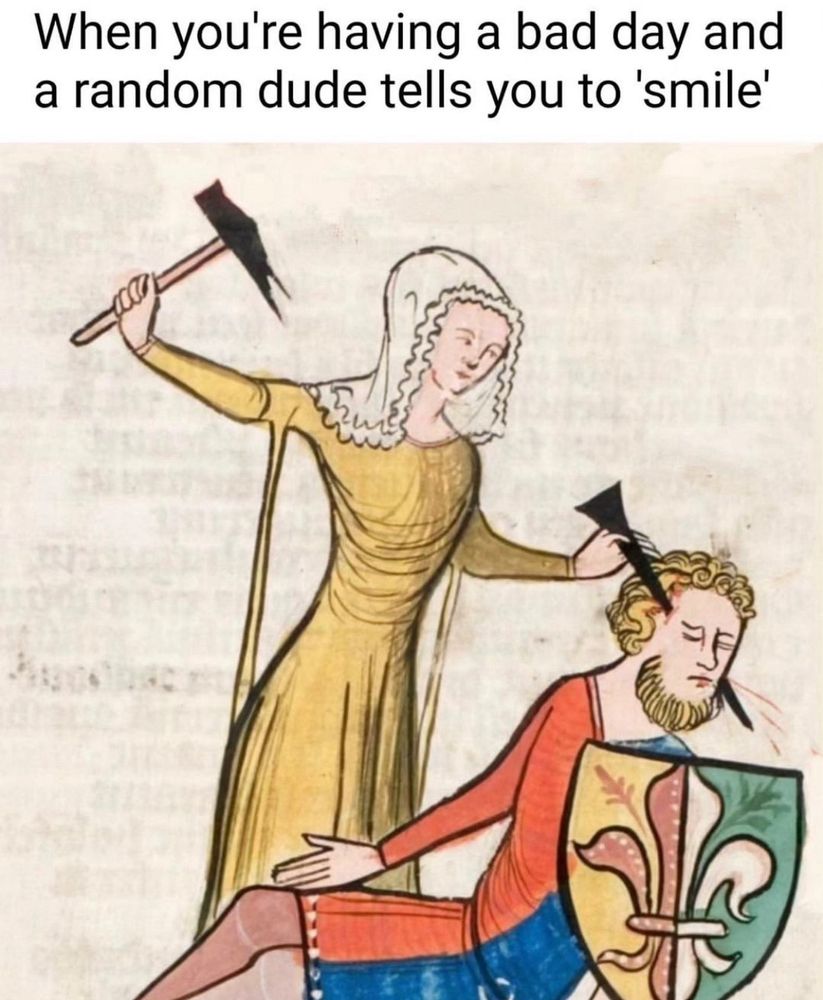 When you’re having a bad day and a random dude tells you to “smile”
A medieval painting of a woman hammering a nail through a man’s head