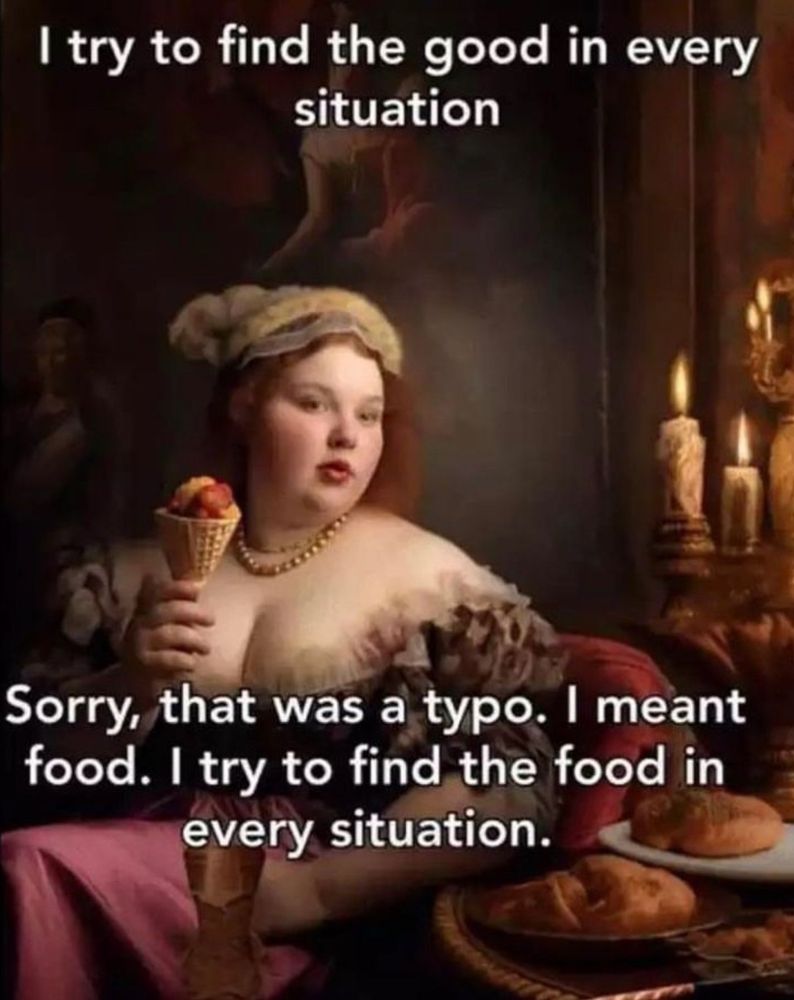 “I try to find the good in every situation.”
“Sorry, that was a typo. I meant food. I true to find the food in every situation.”
A photo of a woman surrounded by food.