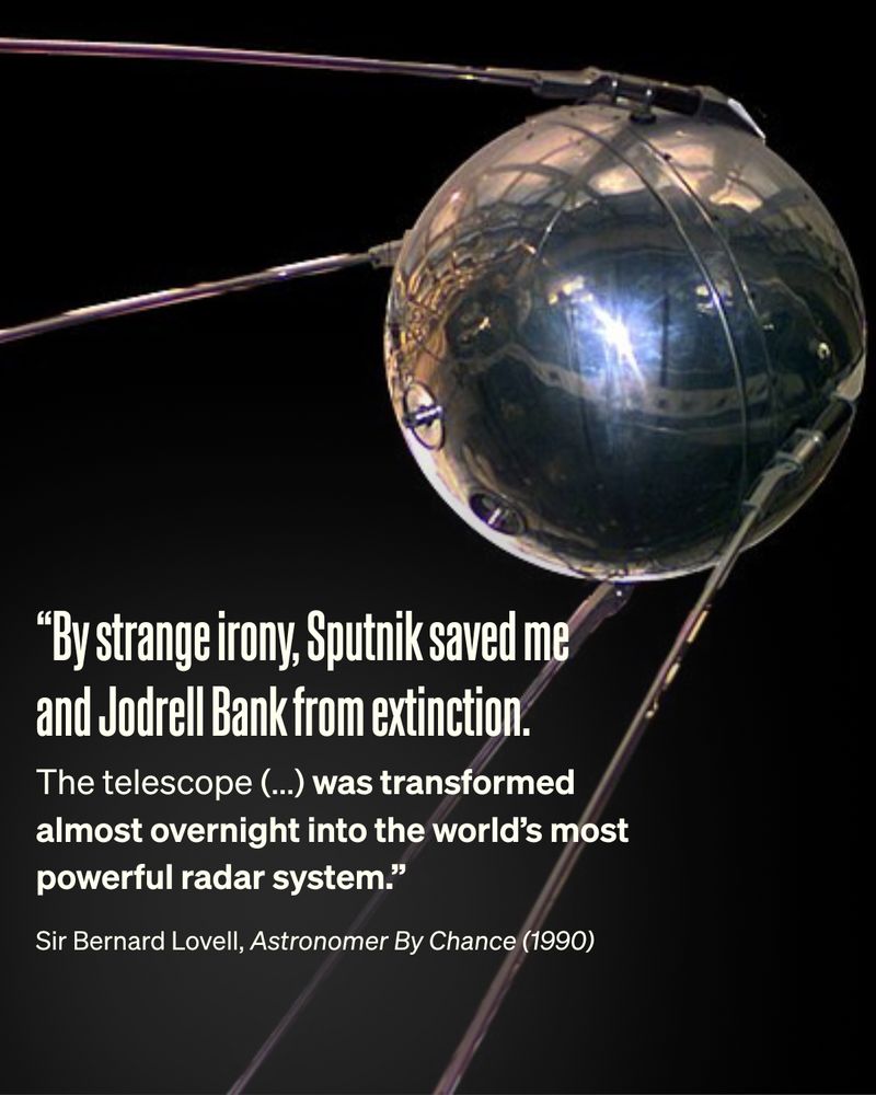 A model of Sputnik, captioned with a quote from Sir Bernard Lovell's autobiography, Astronomer By Chance: “By strange irony, Sputnik saved me and Jodrell Bank from extinction. The telescope (...) was transformed almost overnight into the world’s most powerful radar system.”